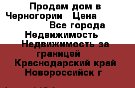 Продам дом в Черногории › Цена ­ 12 800 000 - Все города Недвижимость » Недвижимость за границей   . Краснодарский край,Новороссийск г.